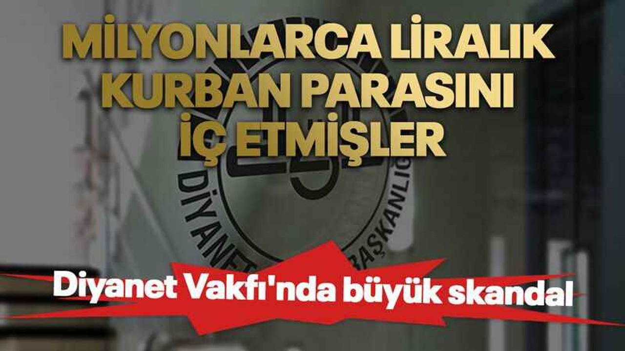 Milyonlarca liralık kurban parasını iç etmişler. Diyanet Vakfı'nda büyük skandal